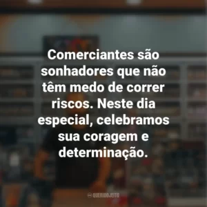 Comerciantes são sonhadores que não têm medo de correr riscos. Neste dia especial, celebramos sua coragem e determinação.