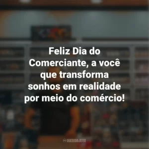Feliz Dia do Comerciante, a você que transforma sonhos em realidade por meio do comércio!