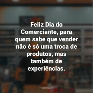 Feliz Dia do Comerciante, para quem sabe que vender não é só uma troca de produtos, mas também de experiências.