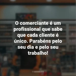 O comerciante é um profissional que sabe que cada cliente é único. Parabéns pelo seu dia e pelo seu trabalho!