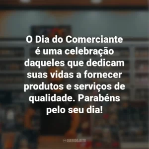 O Dia do Comerciante é uma celebração daqueles que dedicam suas vidas a fornecer produtos e serviços de qualidade. Parabéns pelo seu dia!