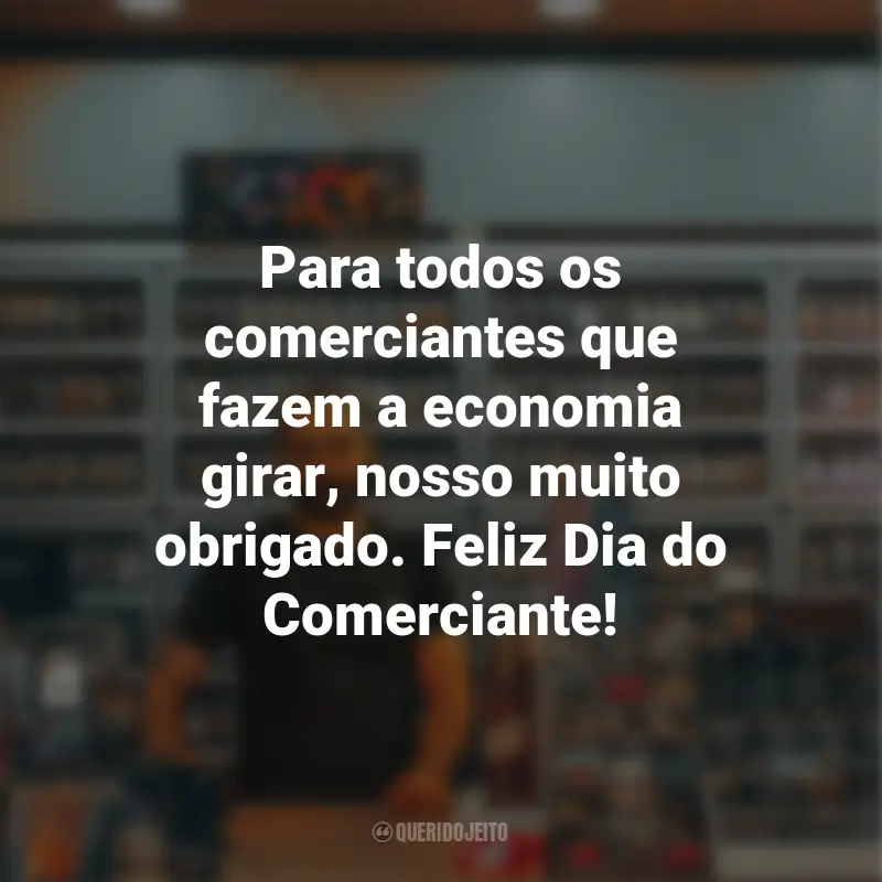 Frases para o Dia do Comerciante: Para todos os comerciantes que fazem a economia girar, nosso muito obrigado. Feliz Dia do Comerciante!