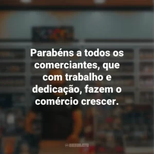 Parabéns a todos os comerciantes, que com trabalho e dedicação, fazem o comércio crescer.