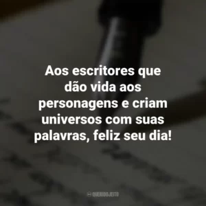 Aos escritores que dão vida aos personagens e criam universos com suas palavras, feliz seu dia! Dia do Escritor