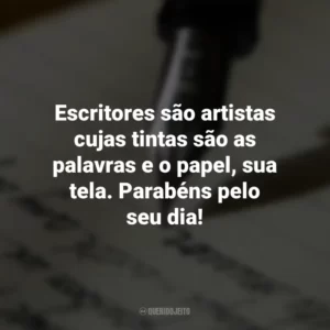 Escritores são artistas cujas tintas são as palavras e o papel, sua tela. Parabéns pelo seu dia! Dia do Escritor