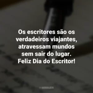 Os escritores são os verdadeiros viajantes, atravessam mundos sem sair do lugar. Feliz Dia do Escritor! Dia do Escritor