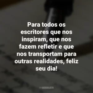 Para todos os escritores que nos inspiram, que nos fazem refletir e que nos transportam para outras realidades, feliz seu dia! Dia do Escritor