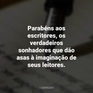 Parabéns aos escritores, os verdadeiros sonhadores que dão asas à imaginação de seus leitores. Dia do Escritor