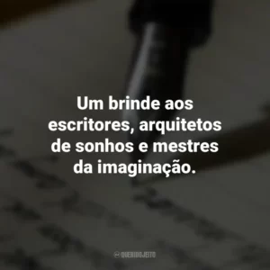 Um brinde aos escritores, arquitetos de sonhos e mestres da imaginação. Dia do Escritor