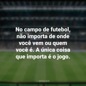 No campo de futebol, não importa de onde você vem ou quem você é. A única coisa que importa é o jogo. Dia do Futebol