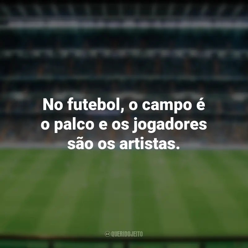 Frases para o Dia do Futebol: No futebol, o campo é o palco e os jogadores são os artistas.