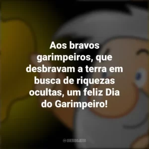 Aos bravos garimpeiros, que desbravam a terra em busca de riquezas ocultas, um feliz Dia do Garimpeiro!