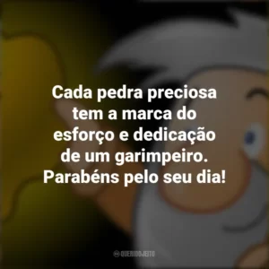 Cada pedra preciosa tem a marca do esforço e dedicação de um garimpeiro. Parabéns pelo seu dia!