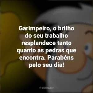 Garimpeiro, o brilho do seu trabalho resplandece tanto quanto as pedras que encontra. Parabéns pelo seu dia!