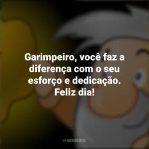 Garimpeiro, você faz a diferença com o seu esforço e dedicação. Feliz dia!