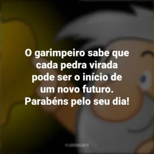 O garimpeiro sabe que cada pedra virada pode ser o início de um novo futuro. Parabéns pelo seu dia!