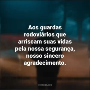 Aos guardas rodoviários que arriscam suas vidas pela nossa segurança, nosso sincero agradecimento.