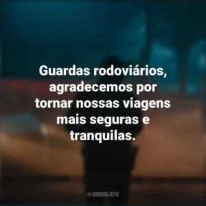 Guardas rodoviários, agradecemos por tornar nossas viagens mais seguras e tranquilas.