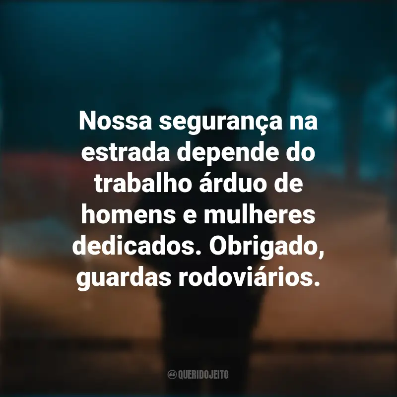 Frases para o Dia do Guarda Rodoviário: Nossa segurança na estrada depende do trabalho árduo de homens e mulheres dedicados. Obrigado, guardas rodoviários.