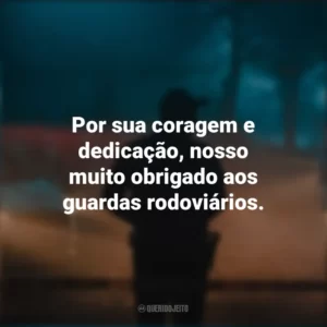 Por sua coragem e dedicação, nosso muito obrigado aos guardas rodoviários.