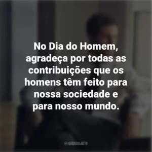 No Dia do Homem, agradeça por todas as contribuições que os homens têm feito para nossa sociedade e para nosso mundo.