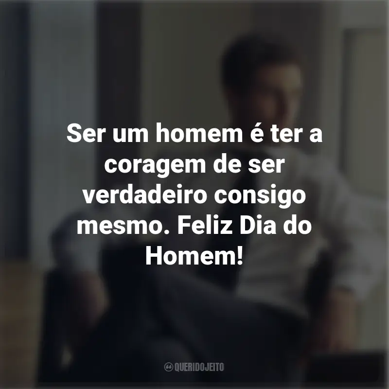 Frases para o Dia do Homem: Ser um homem é ter a coragem de ser verdadeiro consigo mesmo. Feliz Dia do Homem!