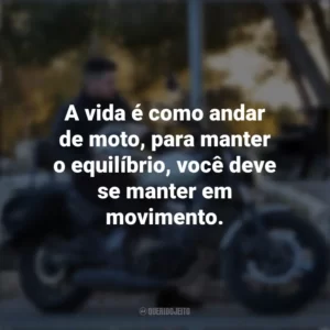 A vida é como andar de moto, para manter o equilíbrio, você deve se manter em movimento. Dia do Motociclista