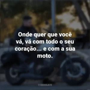 Onde quer que você vá, vá com todo o seu coração… e com a sua moto. Dia do Motociclista