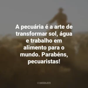 A pecuária é a arte de transformar sol, água e trabalho em alimento para o mundo. Parabéns, pecuaristas!