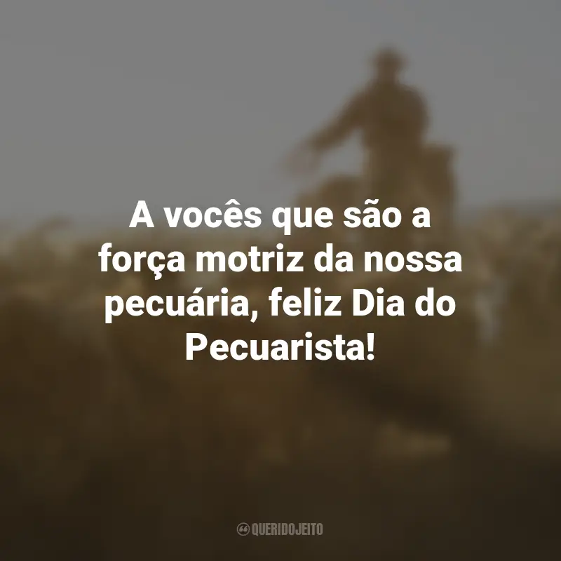 Frases para o Dia do Pecuarista: A vocês que são a força motriz da nossa pecuária, feliz Dia do Pecuarista!