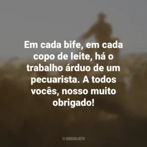 Em cada bife, em cada copo de leite, há o trabalho árduo de um pecuarista. A todos vocês, nosso muito obrigado!