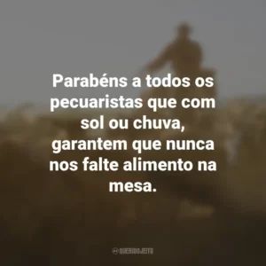 Parabéns a todos os pecuaristas que com sol ou chuva, garantem que nunca nos falte alimento na mesa.