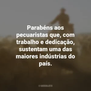 Parabéns aos pecuaristas que, com trabalho e dedicação, sustentam uma das maiores indústrias do país.