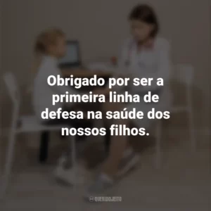 Obrigado por ser a primeira linha de defesa na saúde dos nossos filhos. Dia do Pediatra