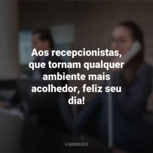 Aos recepcionistas, que tornam qualquer ambiente mais acolhedor, feliz seu dia! Dia do Recepcionista