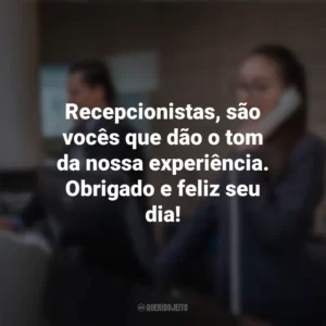 Recepcionistas, são vocês que dão o tom da nossa experiência. Obrigado e feliz seu dia! Dia do Recepcionista