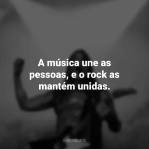 A música une as pessoas, e o rock as mantém unidas. Frases do Dia do Rock