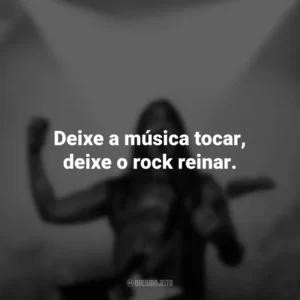 Deixe a música tocar, deixe o rock reinar. Frases do Dia do Rock