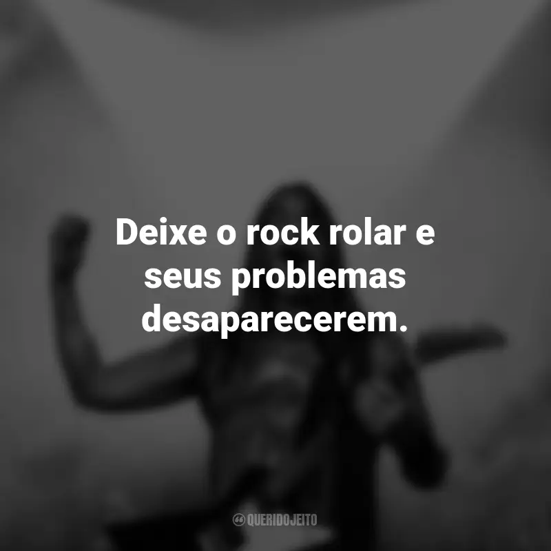 Frases do Dia do Rock: Deixe o rock rolar e seus problemas desaparecerem.
