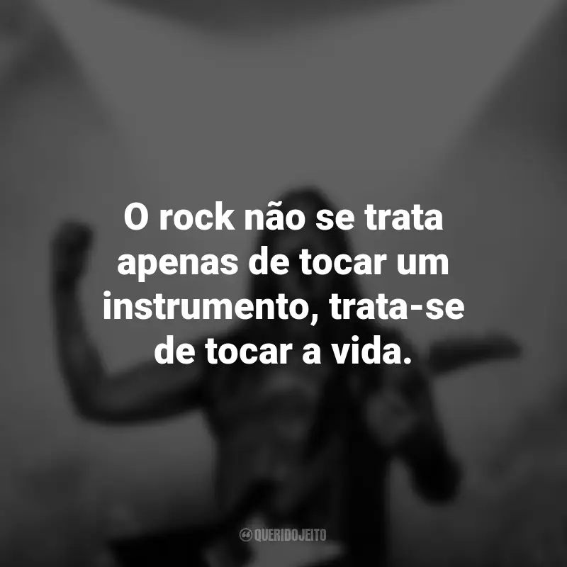 Frases do Dia do Rock: O rock não se trata apenas de tocar um instrumento, trata-se de tocar a vida.