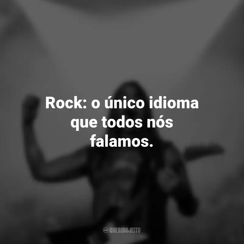 Frases do Dia do Rock: Rock: o único idioma que todos nós falamos.