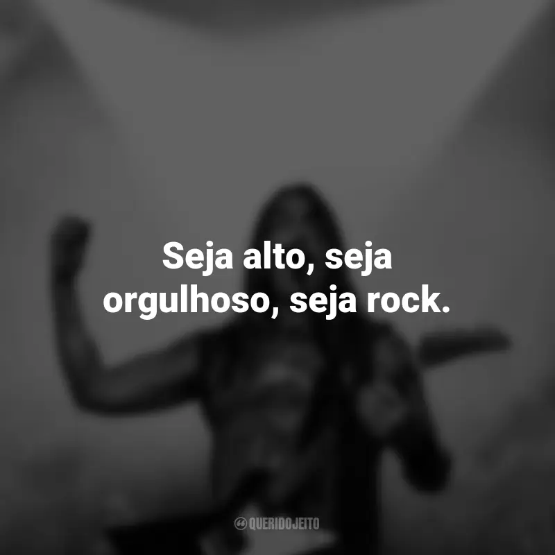 Frases do Dia do Rock: Seja alto, seja orgulhoso, seja rock.