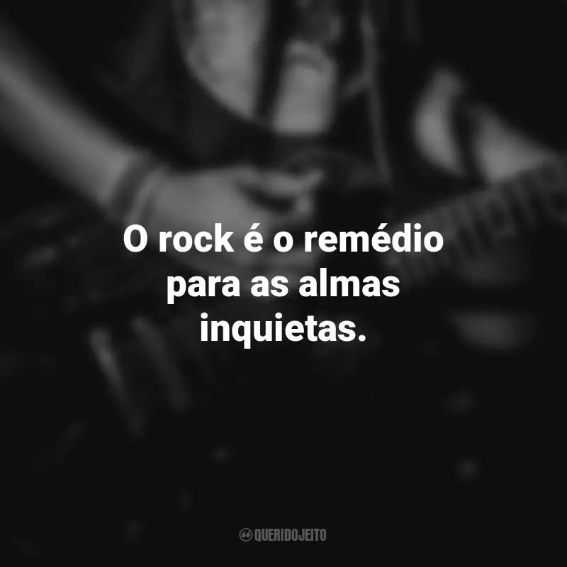Frases para o Dia do Rock: O rock é o remédio para as almas inquietas.
