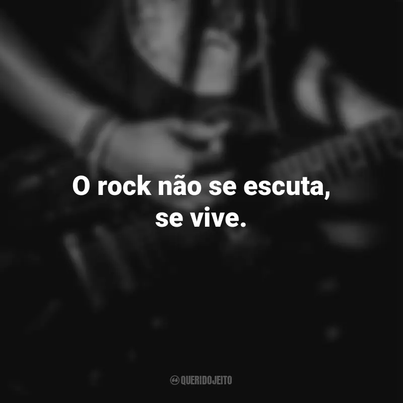 Frases para o Dia do Rock: O rock não se escuta, se vive.