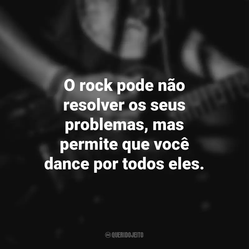 Frases para o Dia do Rock: O rock pode não resolver os seus problemas, mas permite que você dance por todos eles.