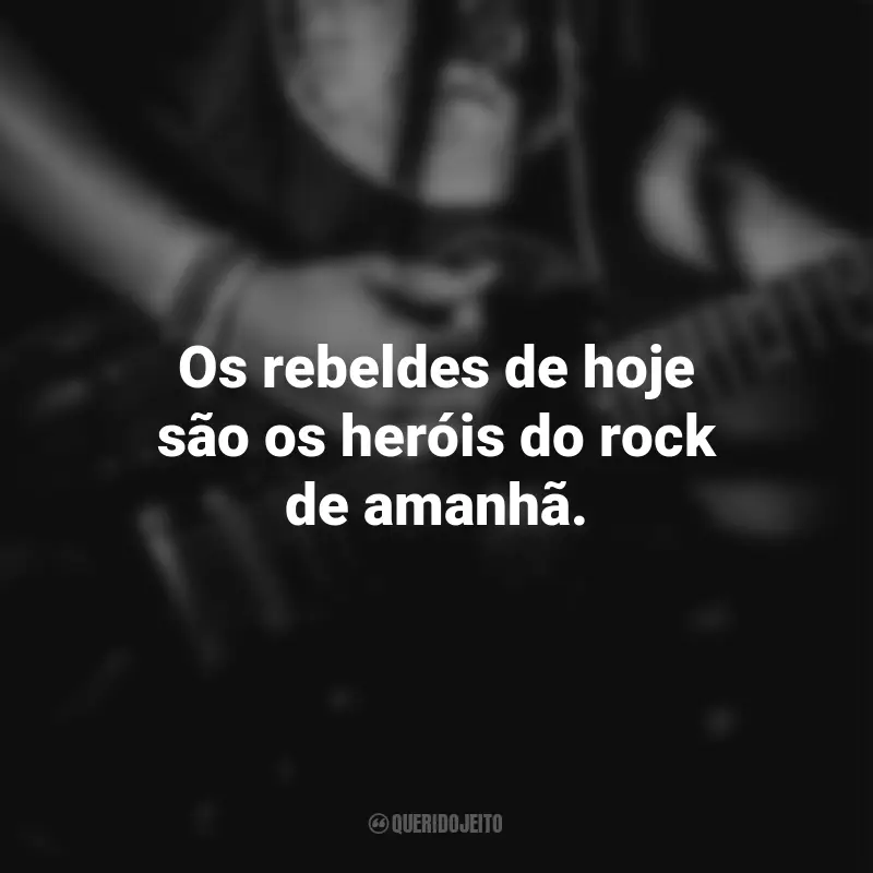 Frases para o Dia do Rock: Os rebeldes de hoje são os heróis do rock de amanhã.