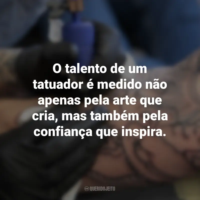 Frases para o Dia do Tatuador: O talento de um tatuador é medido não apenas pela arte que cria, mas também pela confiança que inspira.