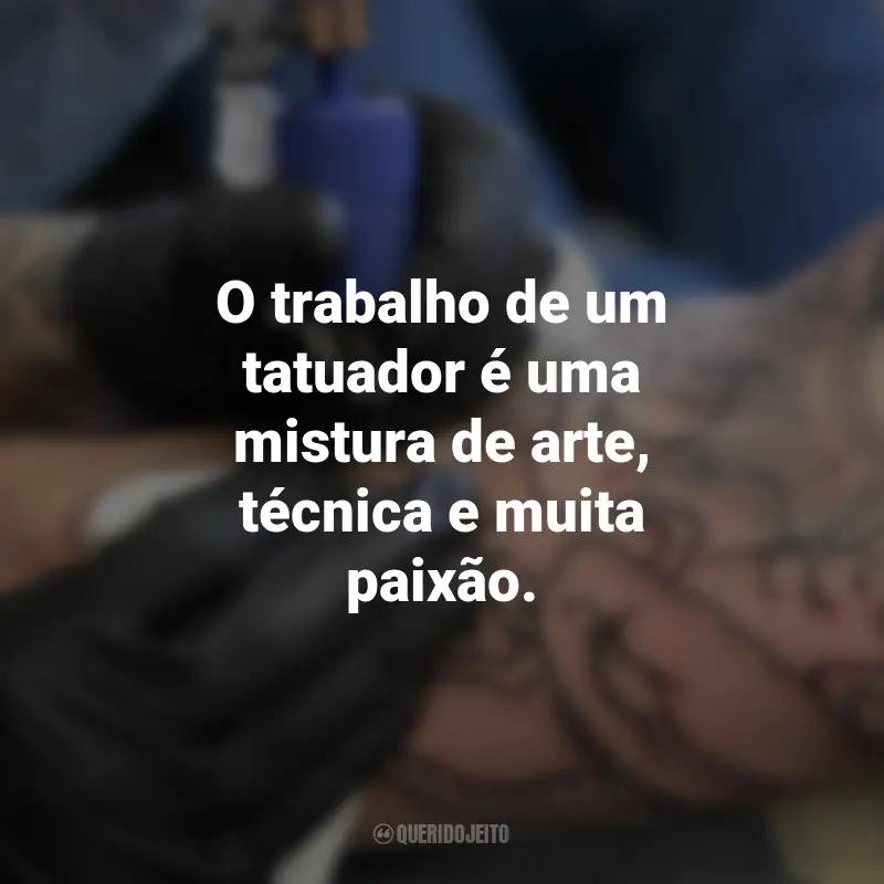 Frases para o Dia do Tatuador: O trabalho de um tatuador é uma mistura de arte, técnica e muita paixão.