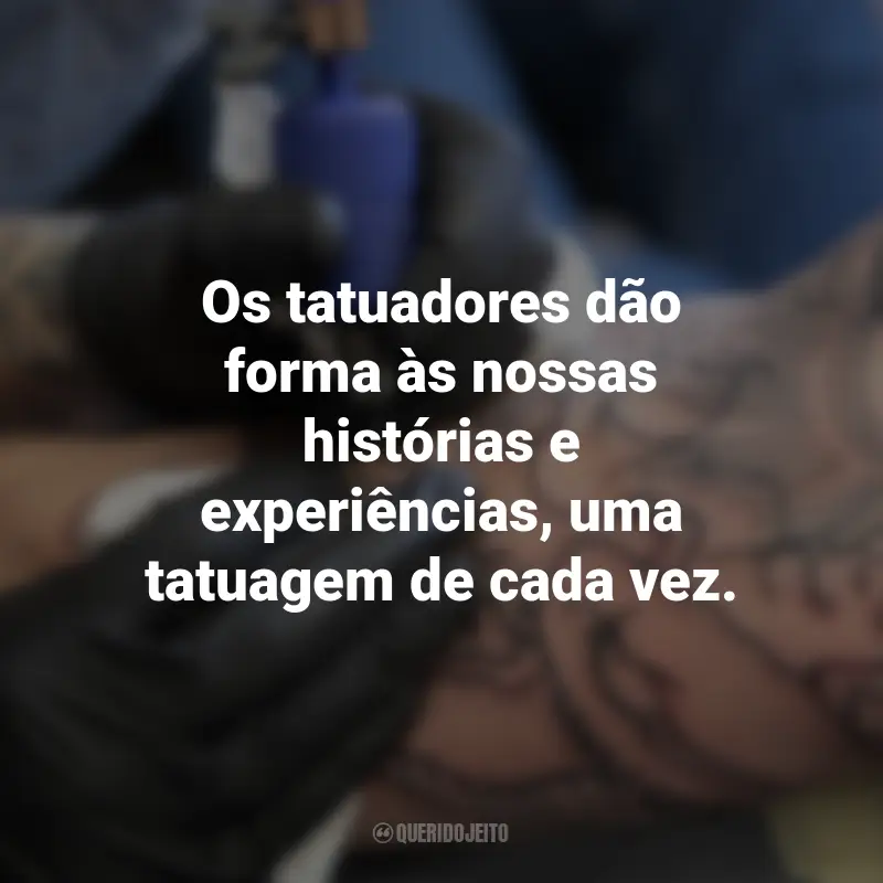 Frases para o Dia do Tatuador: Os tatuadores dão forma às nossas histórias e experiências, uma tatuagem de cada vez.