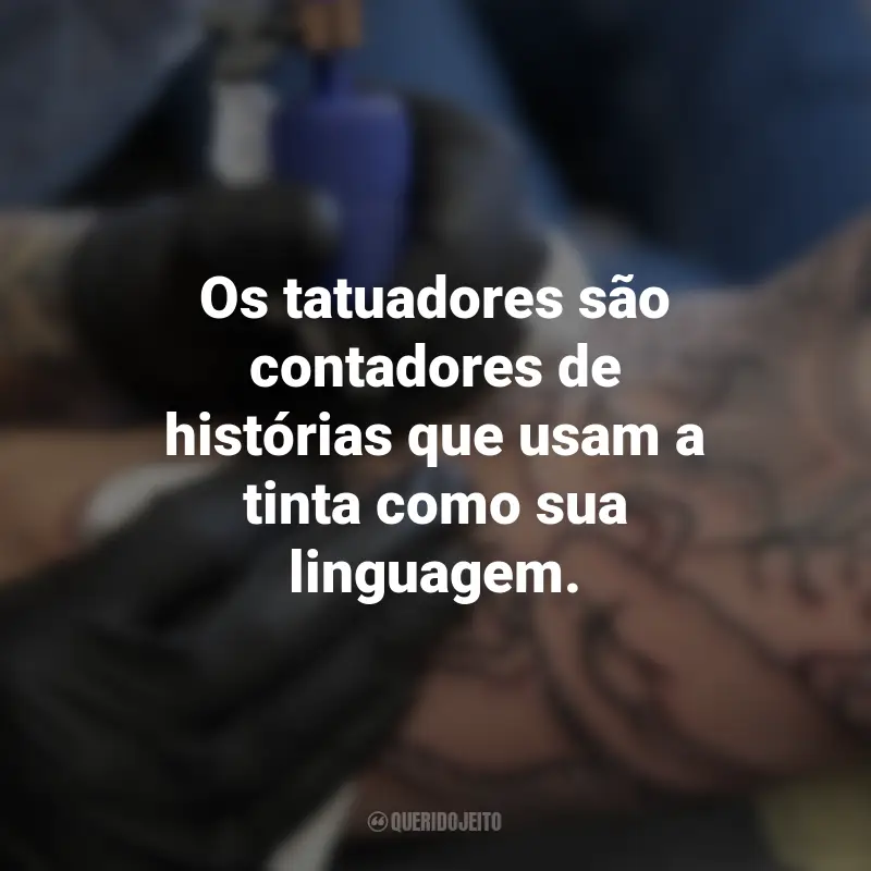 Frases para o Dia do Tatuador: Os tatuadores são contadores de histórias que usam a tinta como sua linguagem.